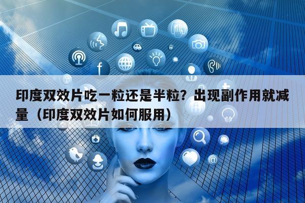 印度双效片吃一粒还是半粒?出现副作用就减量(印度双效片如何服用)-第1张图片-印淘网 印度双效片吃一粒还是半粒?出现副作用就减量(印度双效片如何服用)-第1张图片-印淘网