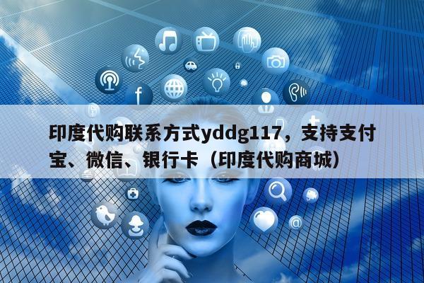 印度代购联系方式yddg117	，支持支付宝、微信	、银行卡（印度代购商城）-第1张图片-印淘网
