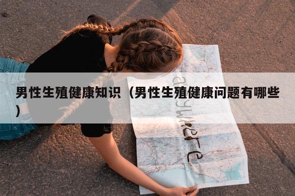 男性生殖健康知识(男性生殖健康问题有哪些)-第1张图片-印淘网 男性生殖健康知识(男性生殖健康问题有哪些)-第1张图片-印淘网