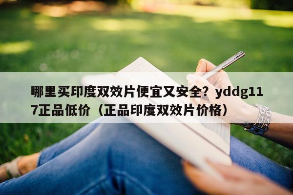 哪里买印度双效片便宜又安全?yddg117正品低价(正品印度双效片价格)-第1张图片-印淘网 哪里买印度双效片便宜又安全?yddg117正品低价(正品印度双效片价格)-第1张图片-印淘网