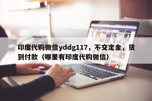 印度代购微信yddg117，不交定金	，货到付款（哪里有印度代购微信）-第1张图片-印淘网
