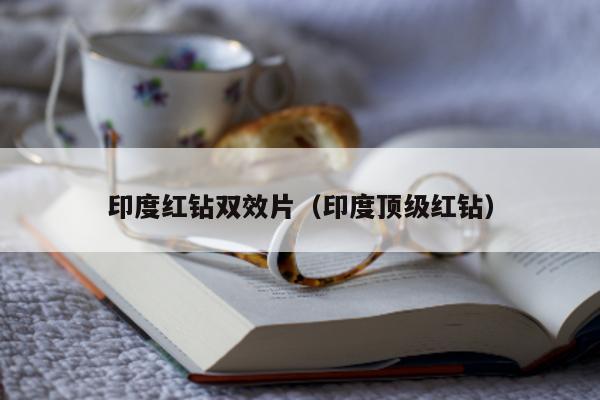 印度红钻双效片(印度顶级红钻)-第1张图片-印淘网 印度红钻双效片(印度顶级红钻)-第1张图片-印淘网
