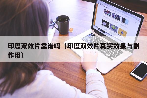 印度双效片靠谱吗(印度双效片真实效果与副作用)-第1张图片-印淘网 印度双效片靠谱吗(印度双效片真实效果与副作用)-第1张图片-印淘网