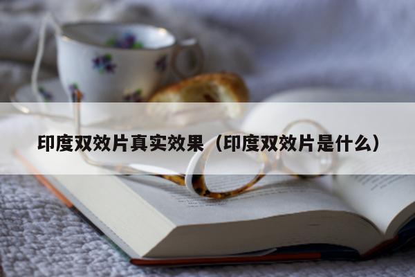 印度双效片真实效果（印度双效片是什么）-第1张图片-印淘网