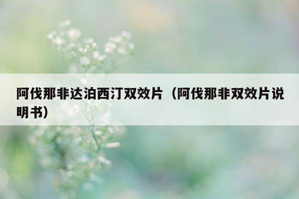 阿伐那非达泊西汀双效片(阿伐那非双效片说明书)-第1张图片-印淘网 阿伐那非达泊西汀双效片(阿伐那非双效片说明书)-第1张图片-印淘网