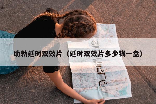 助勃延时双效片（延时双效片多少钱一盒）-第1张图片-印淘网
