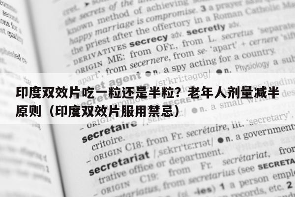 印度双效片吃一粒还是半粒？老年人剂量减半原则（印度双效片服用禁忌）-第1张图片-印淘网
