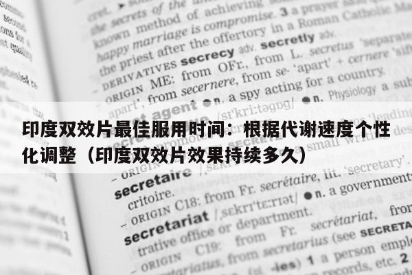 印度双效片最佳服用时间:根据代谢速度个性化调整(印度双效片效果持续多久)-第1张图片-印淘网 印度双效片最佳服用时间:根据代谢速度个性化调整(印度双效片效果持续多久)-第1张图片-印淘网