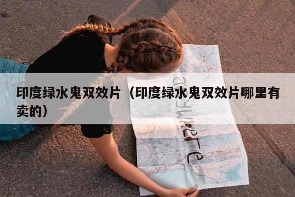 印度绿水鬼双效片(印度绿水鬼双效片哪里有卖的)-第1张图片-印淘网 印度绿水鬼双效片(印度绿水鬼双效片哪里有卖的)-第1张图片-印淘网