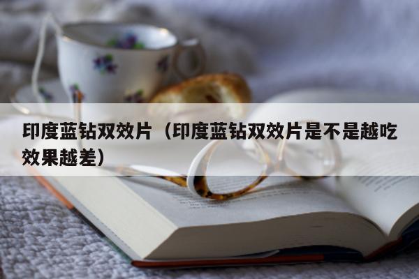 印度蓝钻双效片(印度蓝钻双效片是不是越吃效果越差)-第1张图片-印淘网 印度蓝钻双效片(印度蓝钻双效片是不是越吃效果越差)-第1张图片-印淘网