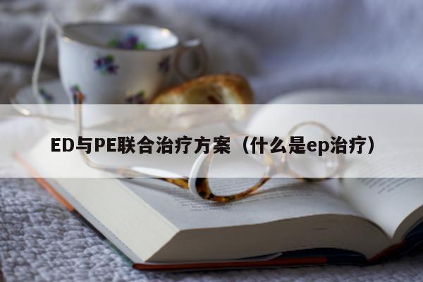 ED与PE联合治疗方案（什么是ep治疗）-第1张图片-印淘网