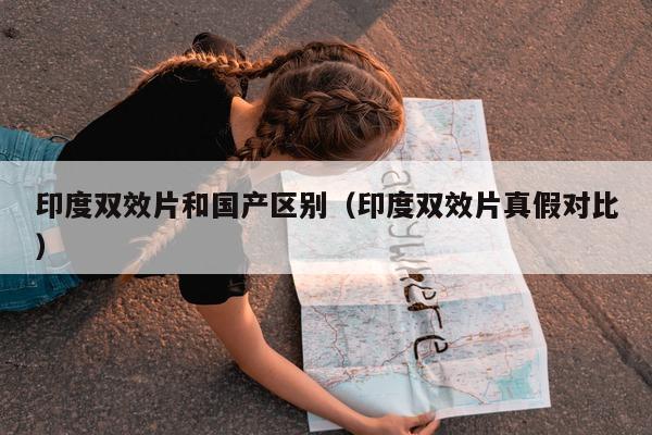 印度双效片和国产区别（印度双效片真假对比）-第1张图片-印淘网