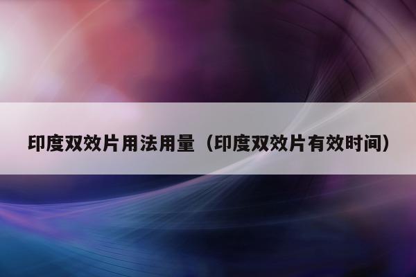 印度双效片用法用量(印度双效片有效时间)-第1张图片-印淘网 印度双效片用法用量(印度双效片有效时间)-第1张图片-印淘网