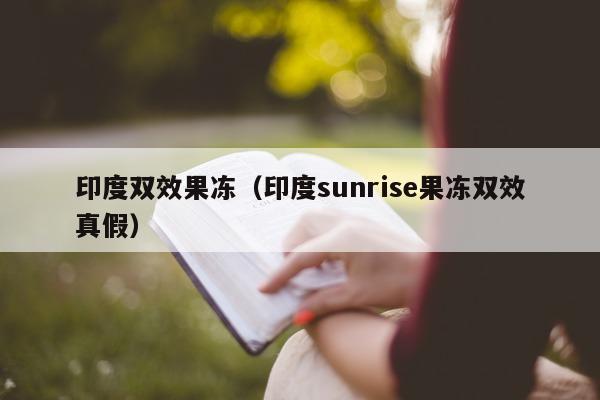 印度双效果冻(印度sunrise果冻双效真假)-第1张图片-印淘网 印度双效果冻(印度sunrise果冻双效真假)-第1张图片-印淘网