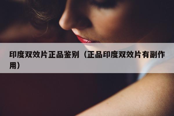 印度双效片正品鉴别(正品印度双效片有副作用)-第1张图片-印淘网 印度双效片正品鉴别(正品印度双效片有副作用)-第1张图片-印淘网