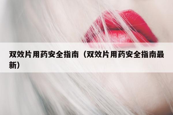 双效片用药安全指南(双效片用药安全指南最新)-第1张图片-印淘网 双效片用药安全指南(双效片用药安全指南最新)-第1张图片-印淘网
