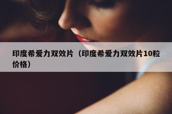 印度希爱力双效片(印度希爱力双效片10粒价格)-第1张图片-印淘网 印度希爱力双效片(印度希爱力双效片10粒价格)-第1张图片-印淘网