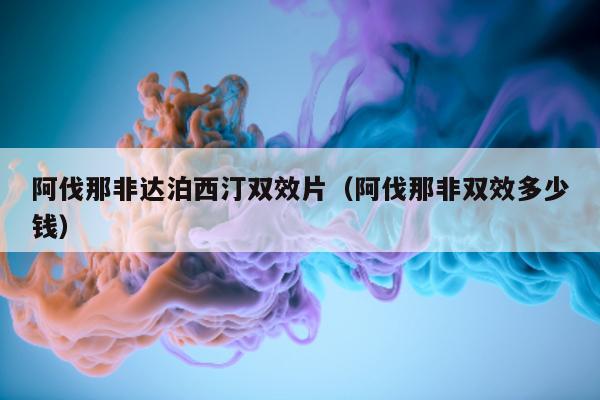 阿伐那非达泊西汀双效片(阿伐那非双效多少钱)-第1张图片-印淘网 阿伐那非达泊西汀双效片(阿伐那非双效多少钱)-第1张图片-印淘网