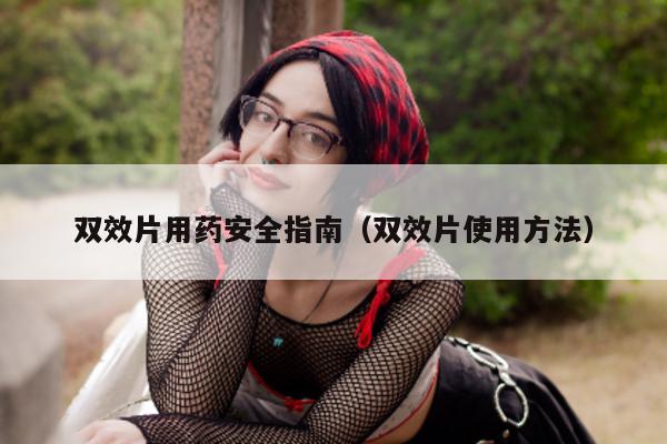 双效片用药安全指南(双效片使用方法)-第1张图片-印淘网 双效片用药安全指南(双效片使用方法)-第1张图片-印淘网