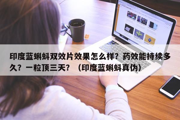 印度蓝蝌蚪双效片效果怎么样？药效能持续多久？一粒顶三天？（印度蓝蝌蚪真伪）-第1张图片-印淘网