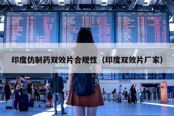 印度仿制药双效片合规性（印度双效片厂家）-第1张图片-1
