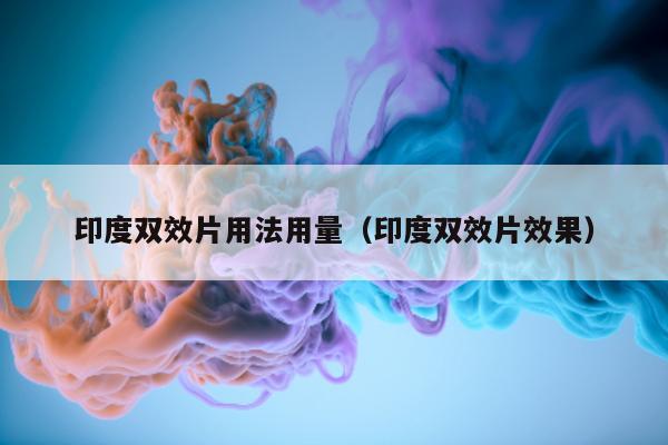 印度双效片用法用量（印度双效片效果）-第1张图片-1