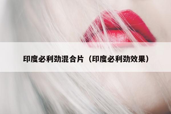 印度必利劲混合片(印度必利劲效果)-第1张图片-印淘网 印度必利劲混合片(印度必利劲效果)-第1张图片-印淘网