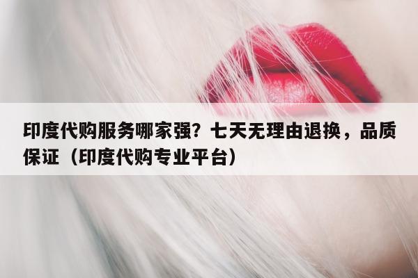 印度代购服务哪家强？七天无理由退换	，品质保证（印度代购专业平台）-第1张图片-印淘网