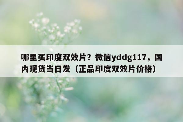 哪里买印度双效片？微信yddg117，国内现货当日发（正品印度双效片价格）-第1张图片-印淘网