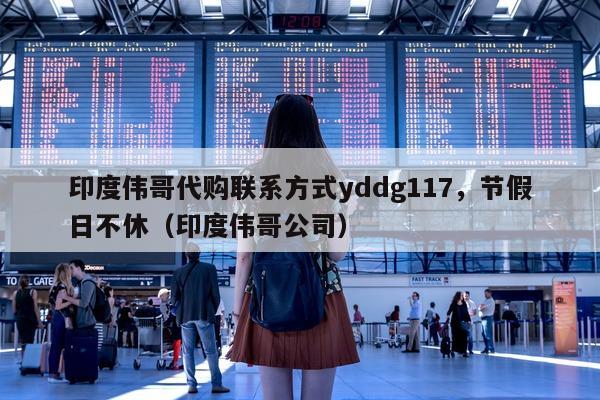 印度伟哥代购联系方式yddg117，节假日不休（印度伟哥公司）-第1张图片-印淘网