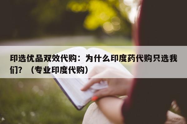 印选优品双效代购:为什么印度药代购只选我们?(专业印度代购)-第1张图片-印淘网 印选优品双效代购:为什么印度药代购只选我们?(专业印度代购)-第1张图片-印淘网
