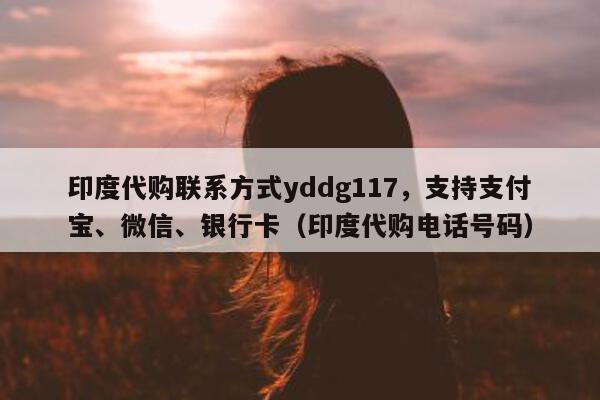 印度代购联系方式yddg117	，支持支付宝、微信、银行卡（印度代购电话号码）-第1张图片-印淘网