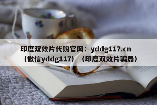 印度双效片代购官网:yddg117.cn(微信yddg117)(印度双效片骗局)-第1张图片-印淘网 印度双效片代购官网:yddg117.cn(微信yddg117)(印度双效片骗局)-第1张图片-印淘网