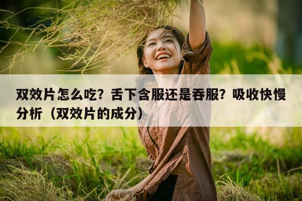 双效片怎么吃?舌下含服还是吞服?吸收快慢分析(双效片的成分)-第1张图片-印淘网 双效片怎么吃?舌下含服还是吞服?吸收快慢分析(双效片的成分)-第1张图片-印淘网