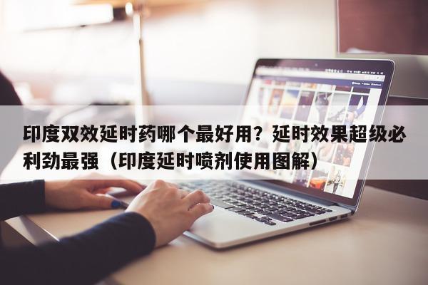 印度双效延时药哪个最好用?延时效果超级必利劲最强(印度延时喷剂使用图解)-第1张图片-印淘网 印度双效延时药哪个最好用?延时效果超级必利劲最强(印度延时喷剂使用图解)-第1张图片-印淘网