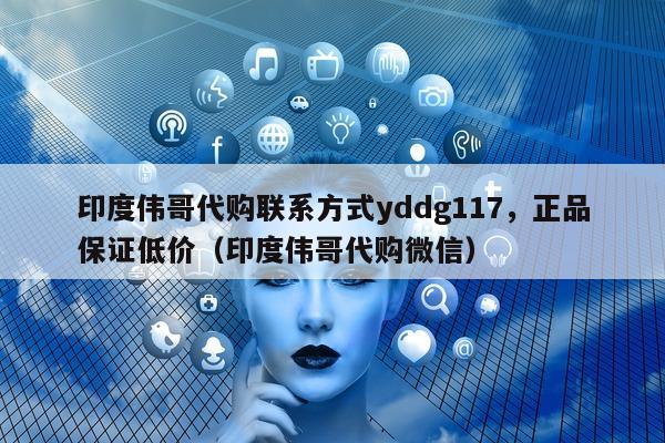 印度伟哥代购联系方式yddg117	，正品保证低价（印度伟哥代购微信）-第1张图片-印淘网