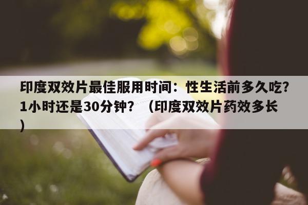 印度双效片最佳服用时间：性生活前多久吃？1小时还是30分钟？（印度双效片药效多长）-第1张图片-印淘网