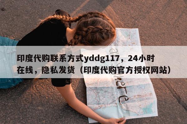 印度代购联系方式yddg117，24小时在线，隐私发货（印度代购官方授权网站）-第1张图片-印淘网