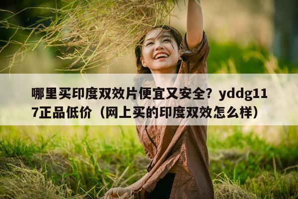 哪里买印度双效片便宜又安全?yddg117正品低价(网上买的印度双效怎么样)-第1张图片-印淘网 哪里买印度双效片便宜又安全?yddg117正品低价(网上买的印度双效怎么样)-第1张图片-印淘网