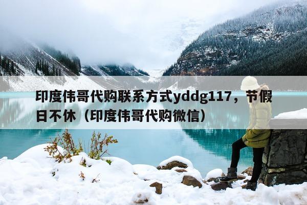 印度伟哥代购联系方式yddg117，节假日不休（印度伟哥代购微信）-第1张图片-印淘网