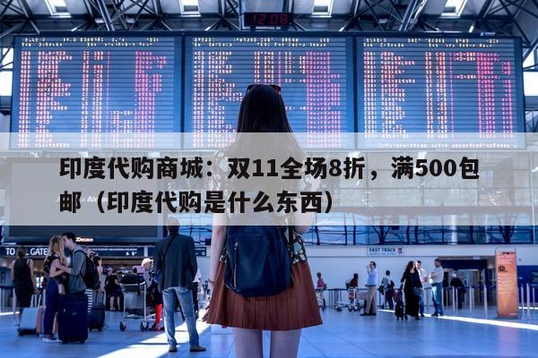 印度代购商城：双11全场8折，满500包邮（印度代购是什么东西）-第1张图片-印淘网