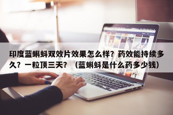 印度蓝蝌蚪双效片效果怎么样?药效能持续多久?一粒顶三天?(蓝蝌蚪是什么药多少钱)-第1张图片-印淘网 印度蓝蝌蚪双效片效果怎么样?药效能持续多久?一粒顶三天?(蓝蝌蚪是什么药多少钱)-第1张图片-印淘网