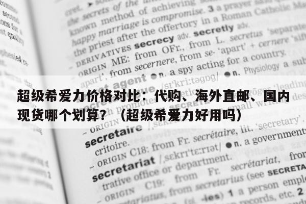 超级希爱力价格对比：代购、海外直邮、国内现货哪个划算？（超级希爱力好用吗）-第1张图片-印淘网