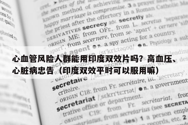 心血管风险人群能用印度双效片吗？高血压、心脏病忠告（印度双效平时可以服用嘛）-第1张图片-印淘网