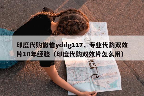 印度代购微信yddg117，专业代购双效片10年经验（印度代购双效片怎么用）-第1张图片-印淘网