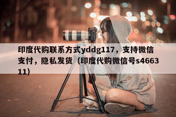印度代购联系方式yddg117，支持微信支付	，隐私发货（印度代购微信号s466311）-第1张图片-印淘网