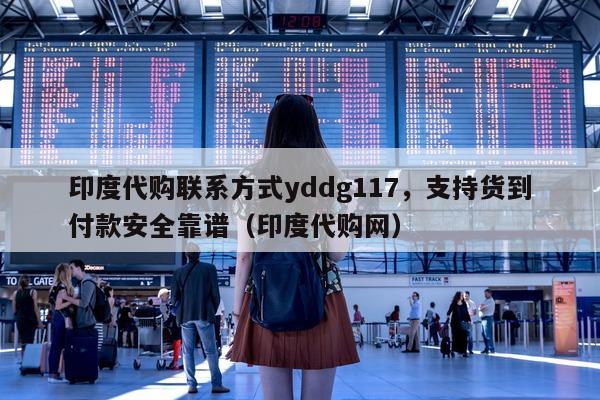 印度代购联系方式yddg117，支持货到付款安全靠谱（印度代购网）-第1张图片-印淘网