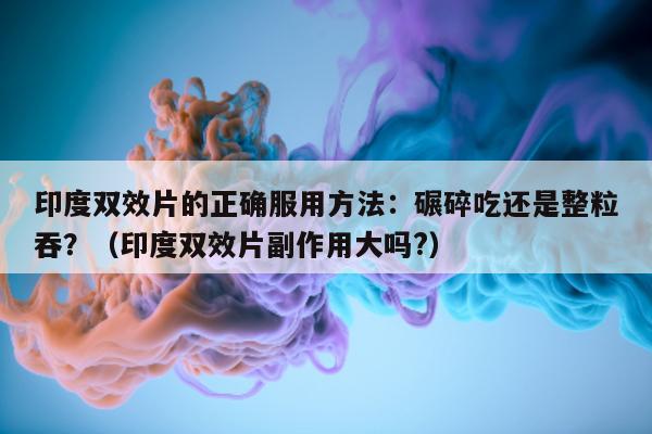 印度双效片的正确服用方法:碾碎吃还是整粒吞?(印度双效片副作用大吗?)-第1张图片-印淘网 印度双效片的正确服用方法:碾碎吃还是整粒吞?(印度双效片副作用大吗?)-第1张图片-印淘网