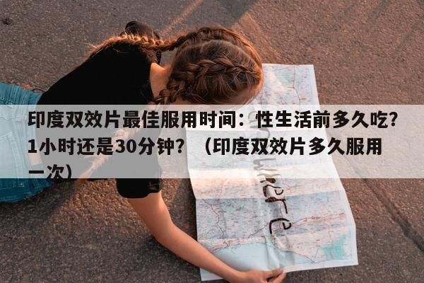 印度双效片最佳服用时间:性生活前多久吃?1小时还是30分钟?(印度双效片多久服用一次)-第1张图片-1 印度双效片最佳服用时间:性生活前多久吃?1小时还是30分钟?(印度双效片多久服用一次)-第1张图片-1