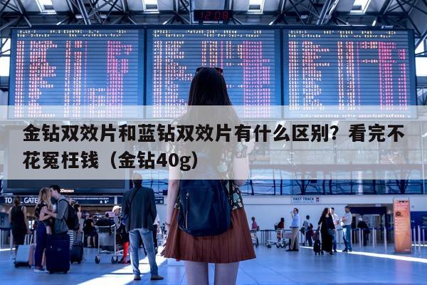 金钻双效片和蓝钻双效片有什么区别？看完不花冤枉钱（金钻40g）-第1张图片-1